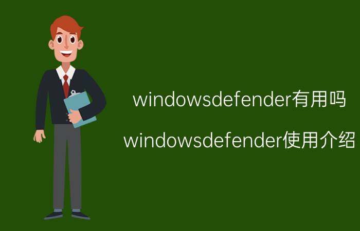 windowsdefender有用吗 windowsdefender使用介绍